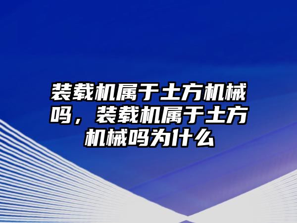 裝載機(jī)屬于土方機(jī)械嗎，裝載機(jī)屬于土方機(jī)械嗎為什么