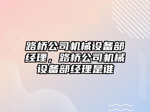 路橋公司機械設備部經理，路橋公司機械設備部經理是誰