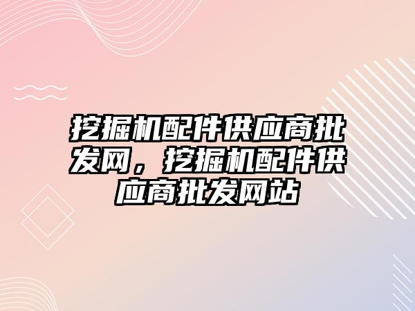 挖掘機配件供應商批發網，挖掘機配件供應商批發網站