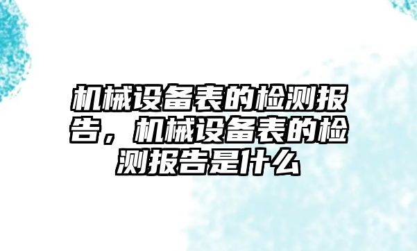 機械設(shè)備表的檢測報告，機械設(shè)備表的檢測報告是什么