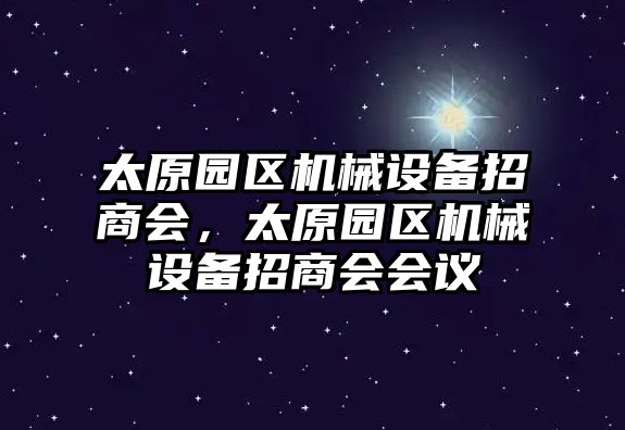 太原園區機械設備招商會，太原園區機械設備招商會會議