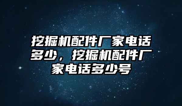 挖掘機(jī)配件廠(chǎng)家電話(huà)多少，挖掘機(jī)配件廠(chǎng)家電話(huà)多少號(hào)