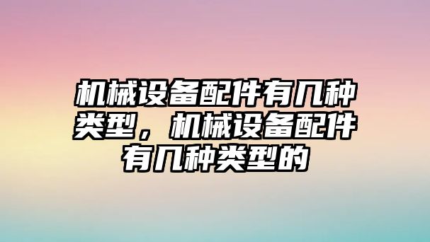 機械設備配件有幾種類型，機械設備配件有幾種類型的