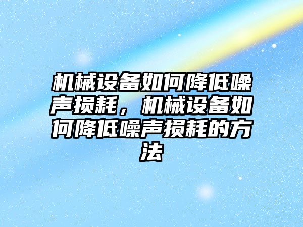 機械設備如何降低噪聲損耗，機械設備如何降低噪聲損耗的方法