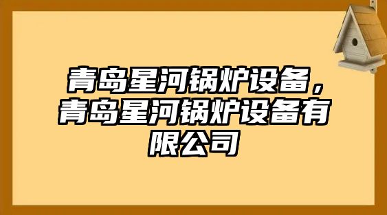 青島星河鍋爐設備，青島星河鍋爐設備有限公司