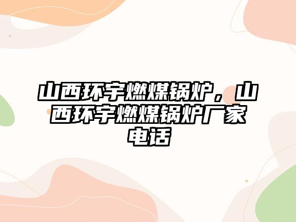 山西環宇燃煤鍋爐，山西環宇燃煤鍋爐廠家電話