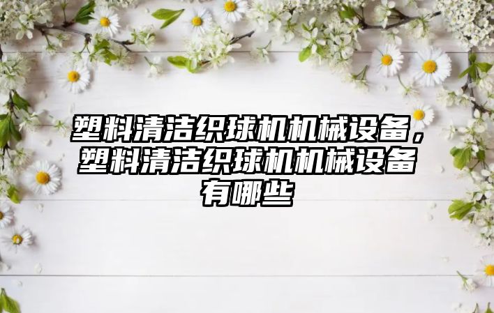 塑料清潔織球機機械設備，塑料清潔織球機機械設備有哪些