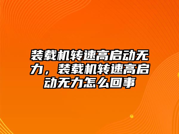 裝載機轉速高啟動無力，裝載機轉速高啟動無力怎么回事