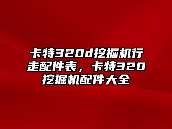 卡特320d挖掘機行走配件表，卡特320挖掘機配件大全