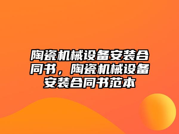 陶瓷機械設備安裝合同書，陶瓷機械設備安裝合同書范本