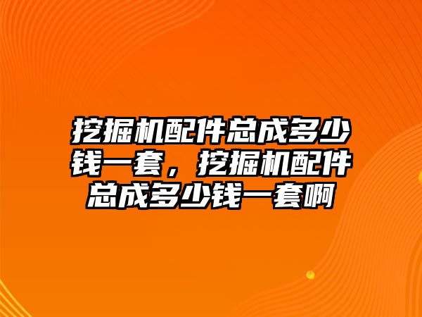 挖掘機配件總成多少錢一套，挖掘機配件總成多少錢一套啊