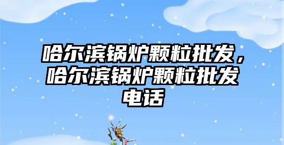 哈爾濱鍋爐顆粒批發，哈爾濱鍋爐顆粒批發電話