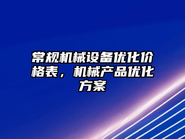 常規機械設備優化價格表，機械產品優化方案