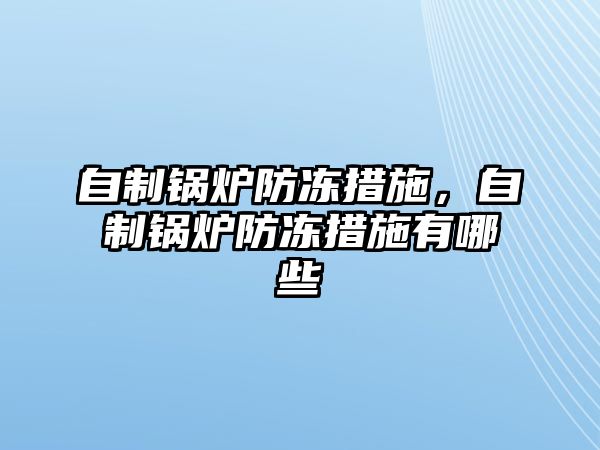 自制鍋爐防凍措施，自制鍋爐防凍措施有哪些