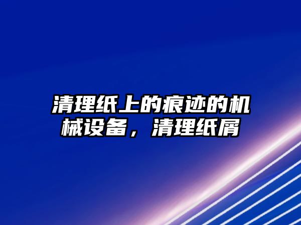 清理紙上的痕跡的機械設備，清理紙屑