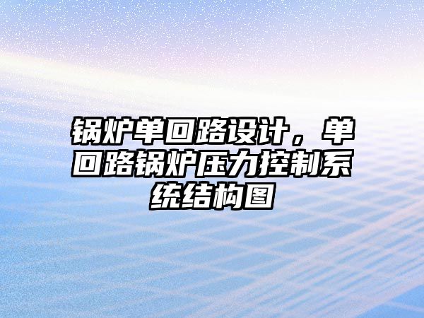 鍋爐單回路設計，單回路鍋爐壓力控制系統結構圖