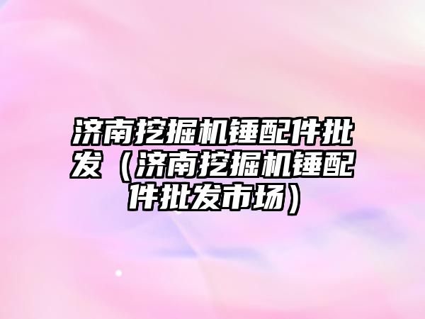 濟南挖掘機錘配件批發(fā)（濟南挖掘機錘配件批發(fā)市場）