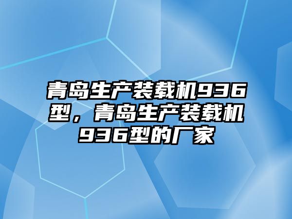 青島生產(chǎn)裝載機(jī)936型，青島生產(chǎn)裝載機(jī)936型的廠家