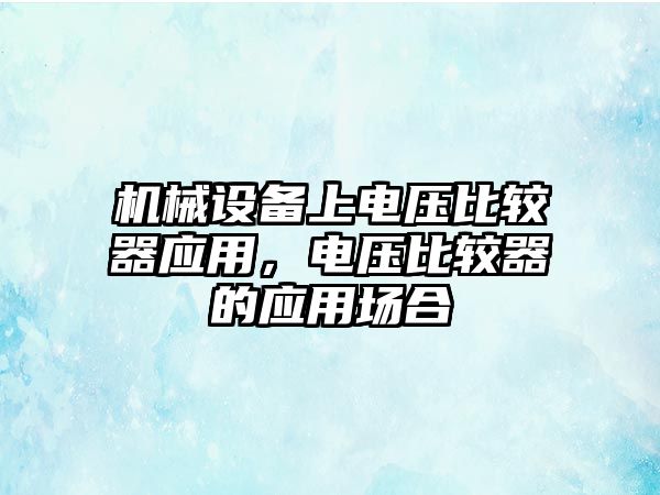 機械設備上電壓比較器應用，電壓比較器的應用場合