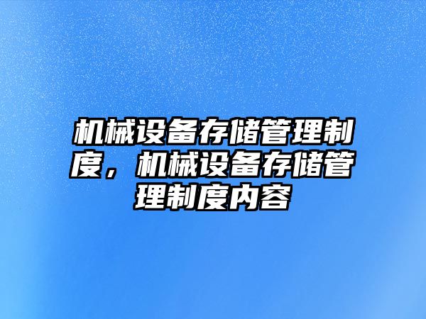 機械設(shè)備存儲管理制度，機械設(shè)備存儲管理制度內(nèi)容