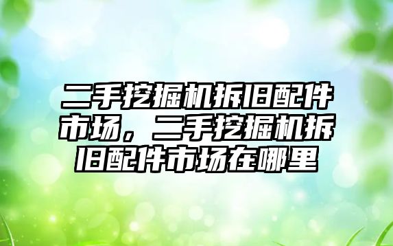 二手挖掘機拆舊配件市場，二手挖掘機拆舊配件市場在哪里