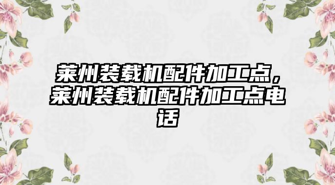 萊州裝載機(jī)配件加工點(diǎn)，萊州裝載機(jī)配件加工點(diǎn)電話