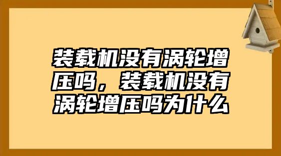 裝載機(jī)沒有渦輪增壓嗎，裝載機(jī)沒有渦輪增壓嗎為什么