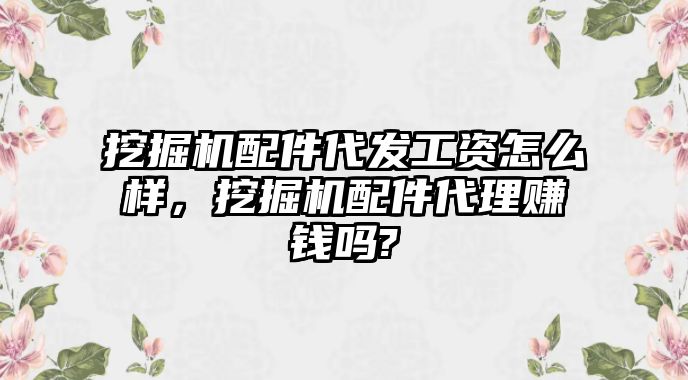 挖掘機(jī)配件代發(fā)工資怎么樣，挖掘機(jī)配件代理賺錢嗎?