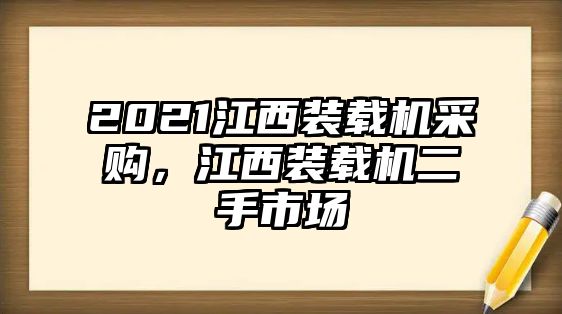 2021江西裝載機(jī)采購，江西裝載機(jī)二手市場(chǎng)