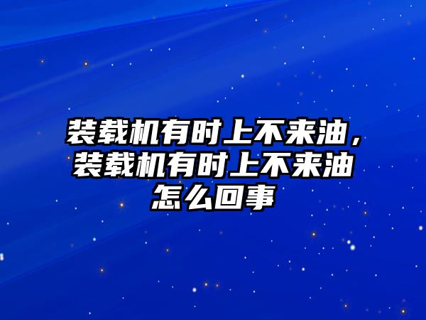 裝載機有時上不來油，裝載機有時上不來油怎么回事