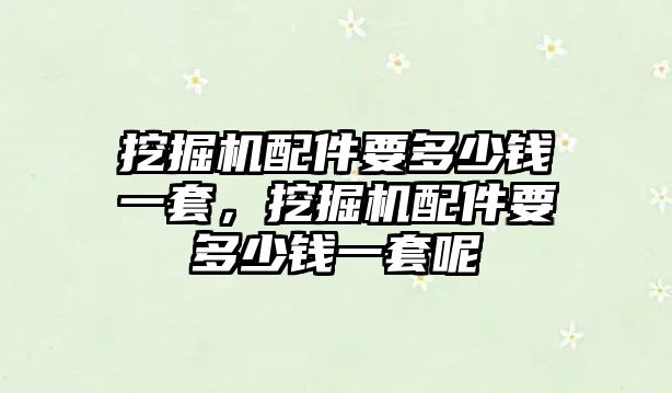 挖掘機配件要多少錢一套，挖掘機配件要多少錢一套呢