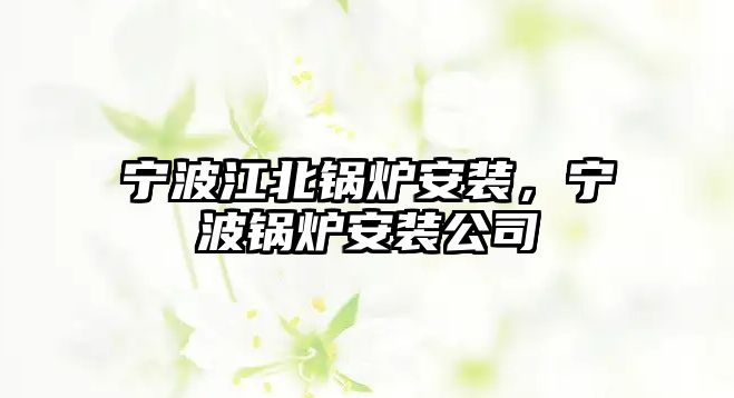 寧波江北鍋爐安裝，寧波鍋爐安裝公司