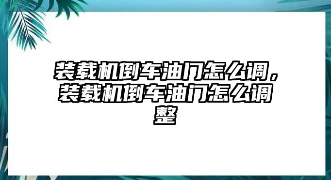 裝載機倒車油門怎么調(diào)，裝載機倒車油門怎么調(diào)整