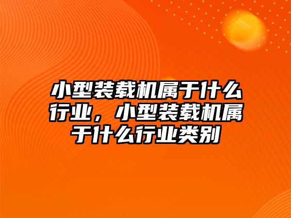 小型裝載機屬于什么行業，小型裝載機屬于什么行業類別