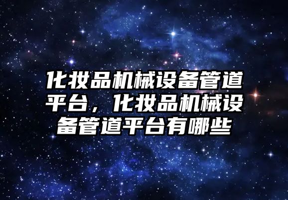 化妝品機械設備管道平臺，化妝品機械設備管道平臺有哪些