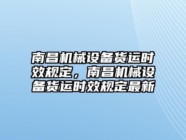 南昌機械設備貨運時效規定，南昌機械設備貨運時效規定最新