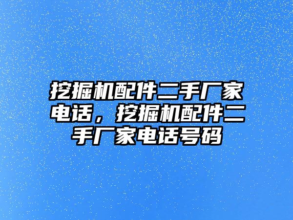 挖掘機配件二手廠家電話，挖掘機配件二手廠家電話號碼