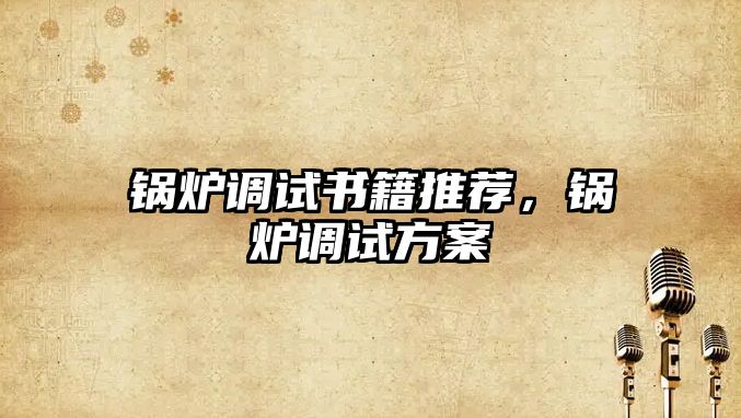 鍋爐調試書籍推薦，鍋爐調試方案