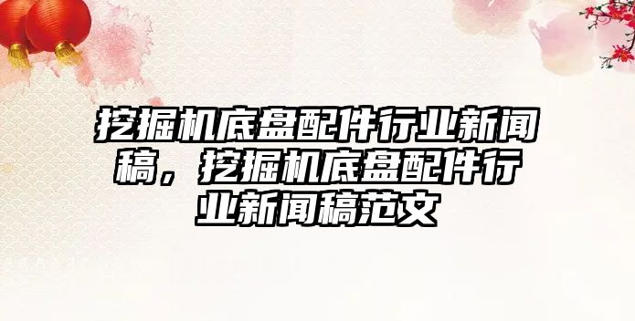 挖掘機(jī)底盤配件行業(yè)新聞稿，挖掘機(jī)底盤配件行業(yè)新聞稿范文