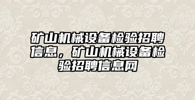 礦山機械設備檢驗招聘信息，礦山機械設備檢驗招聘信息網