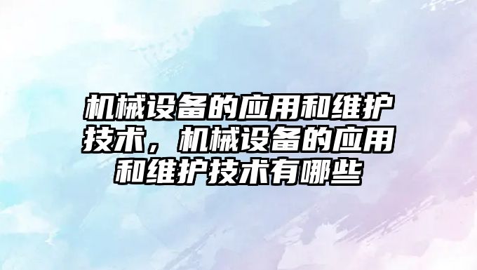 機械設備的應用和維護技術，機械設備的應用和維護技術有哪些