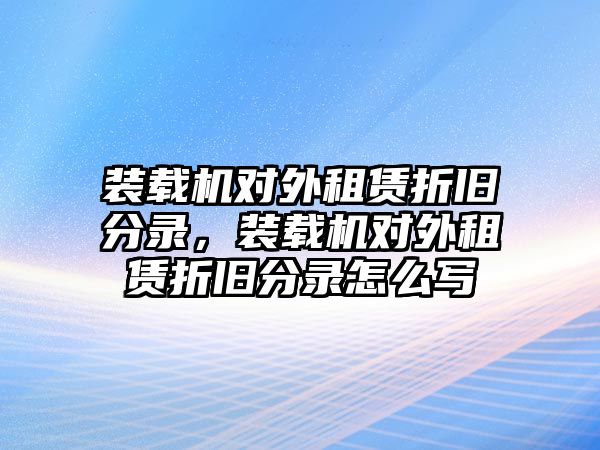 裝載機(jī)對(duì)外租賃折舊分錄，裝載機(jī)對(duì)外租賃折舊分錄怎么寫(xiě)