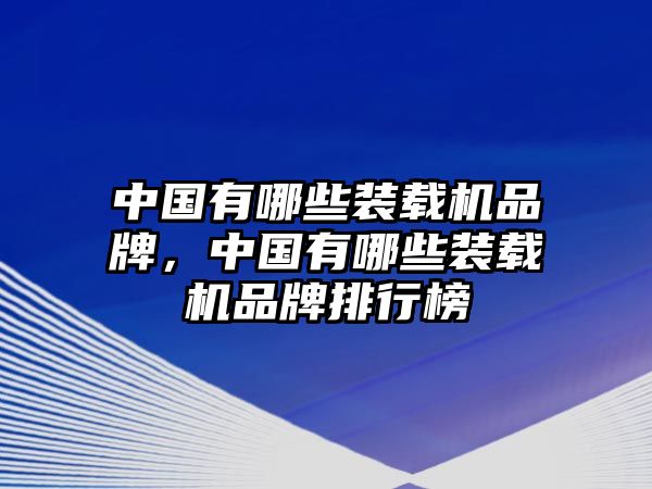 中國有哪些裝載機(jī)品牌，中國有哪些裝載機(jī)品牌排行榜