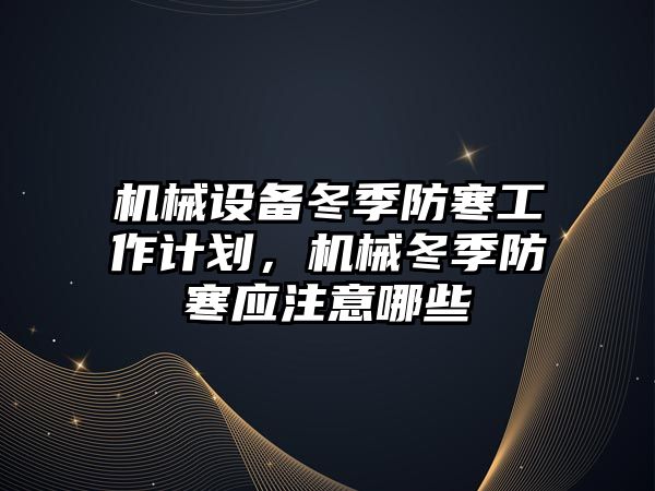 機械設備冬季防寒工作計劃，機械冬季防寒應注意哪些