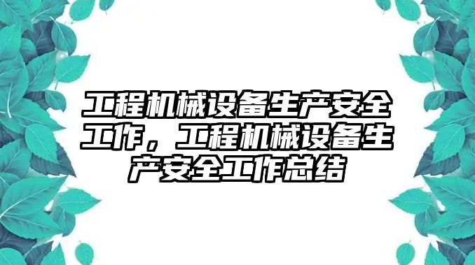 工程機(jī)械設(shè)備生產(chǎn)安全工作，工程機(jī)械設(shè)備生產(chǎn)安全工作總結(jié)