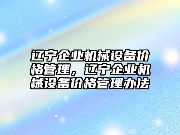 遼寧企業機械設備價格管理，遼寧企業機械設備價格管理辦法