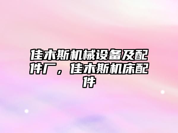 佳木斯機械設備及配件廠，佳木斯機床配件