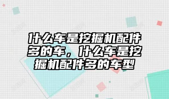 什么車是挖掘機配件多的車，什么車是挖掘機配件多的車型