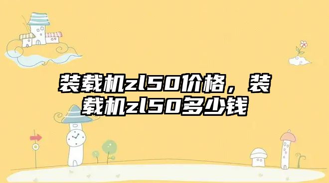 装载机zl50价格，装载机zl50多少钱