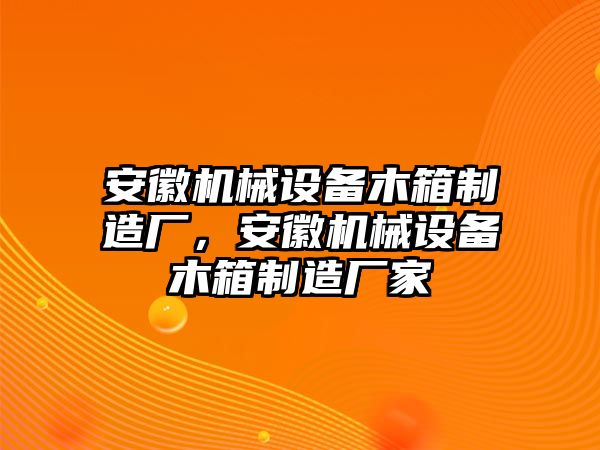 安徽機械設備木箱制造廠，安徽機械設備木箱制造廠家